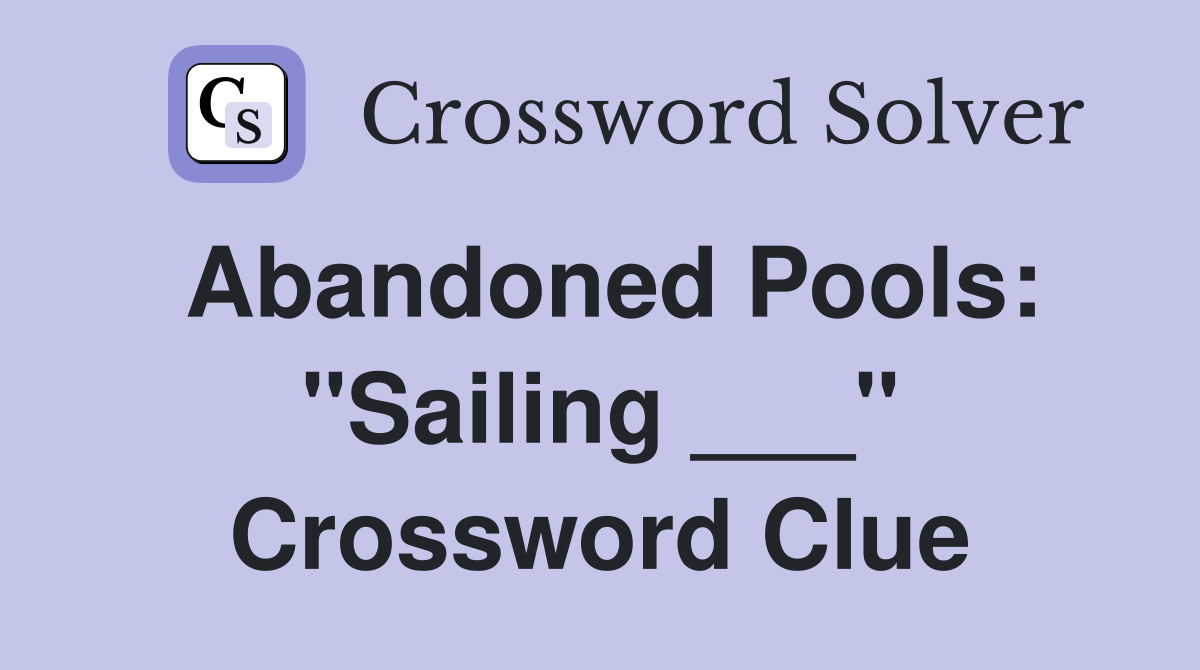 Abandoned Pools: "Sailing ___" Crossword Clue