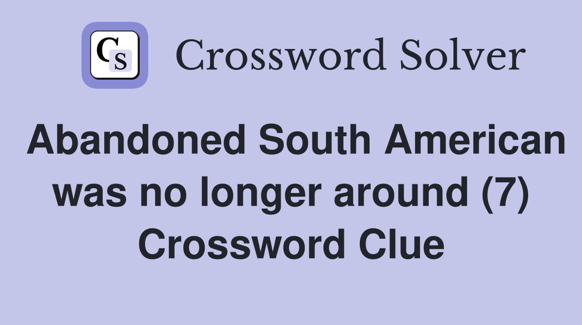 Abandoned South American was no longer around (7) Crossword Clue