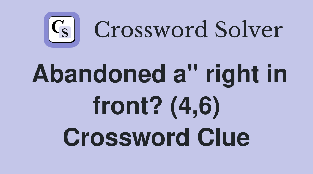 Abandoned a" right in front? (4,6) Crossword Clue