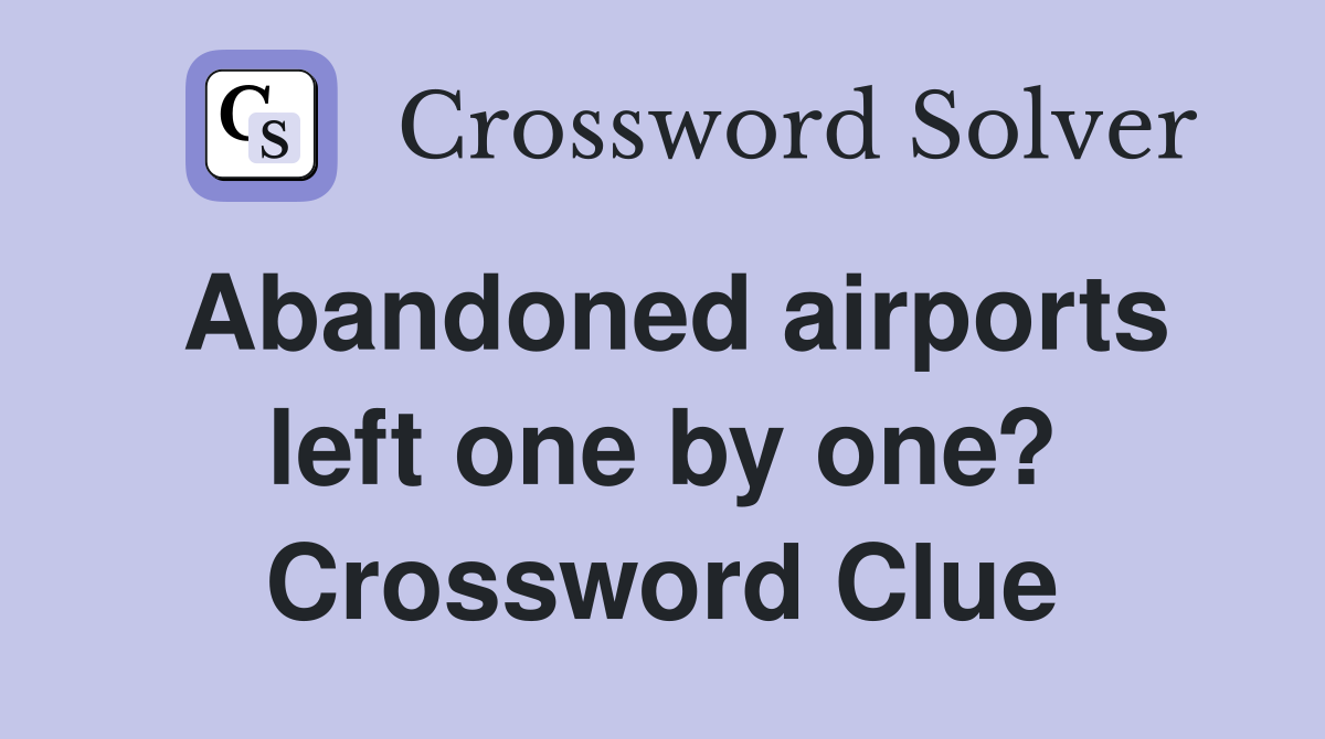 Abandoned airports left one by one? Crossword Clue
