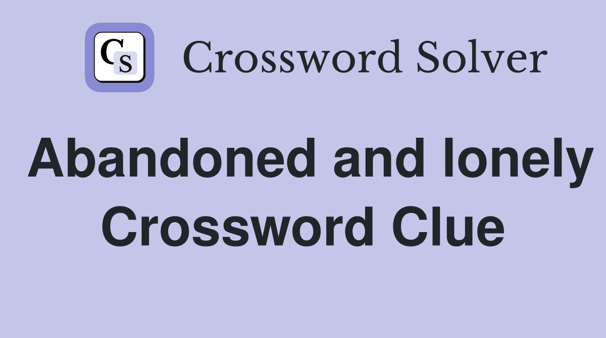 Abandoned and lonely Crossword Clue