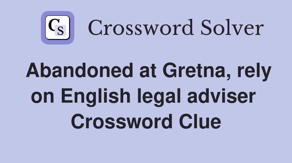 Abandoned at Gretna, rely on English legal adviser  Crossword Clue