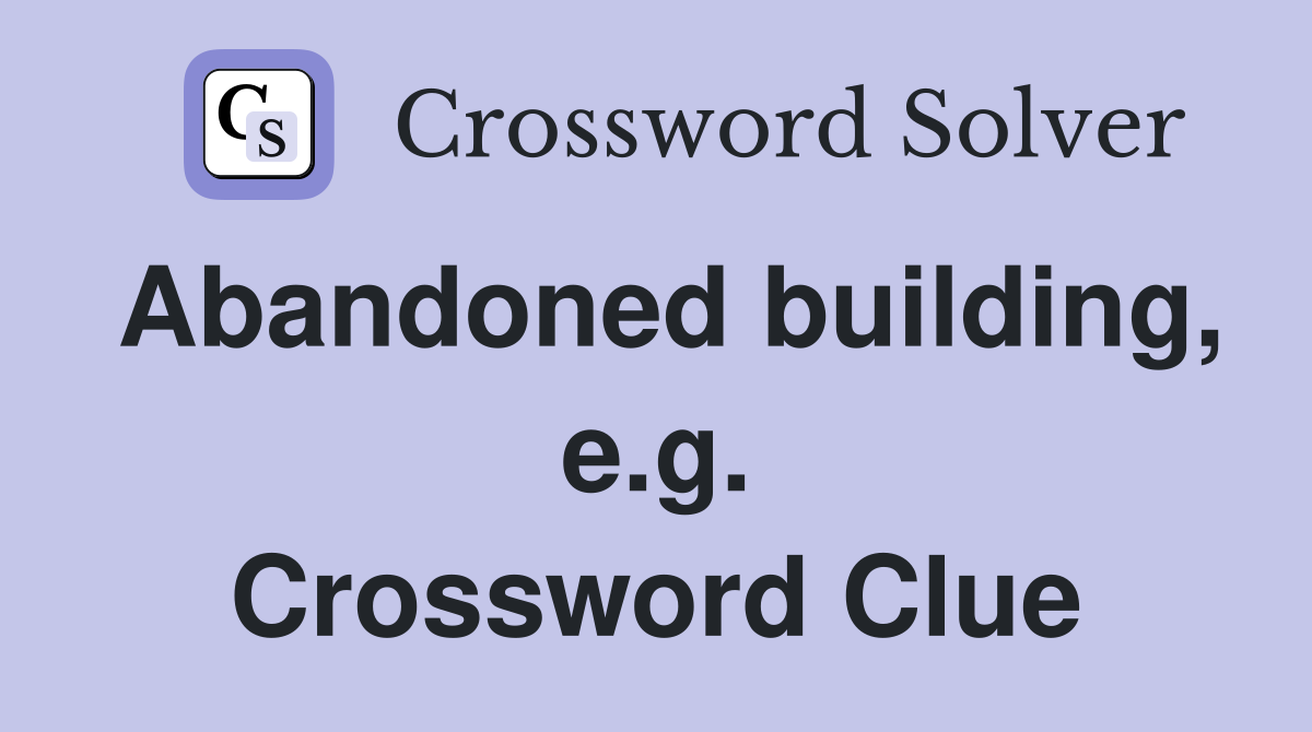 Abandoned building, e.g. Crossword Clue