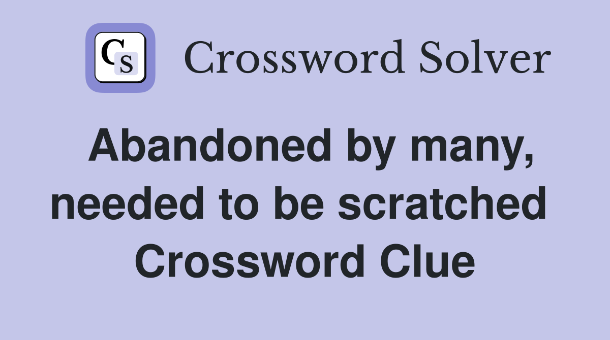 Abandoned by many, needed to be scratched  Crossword Clue