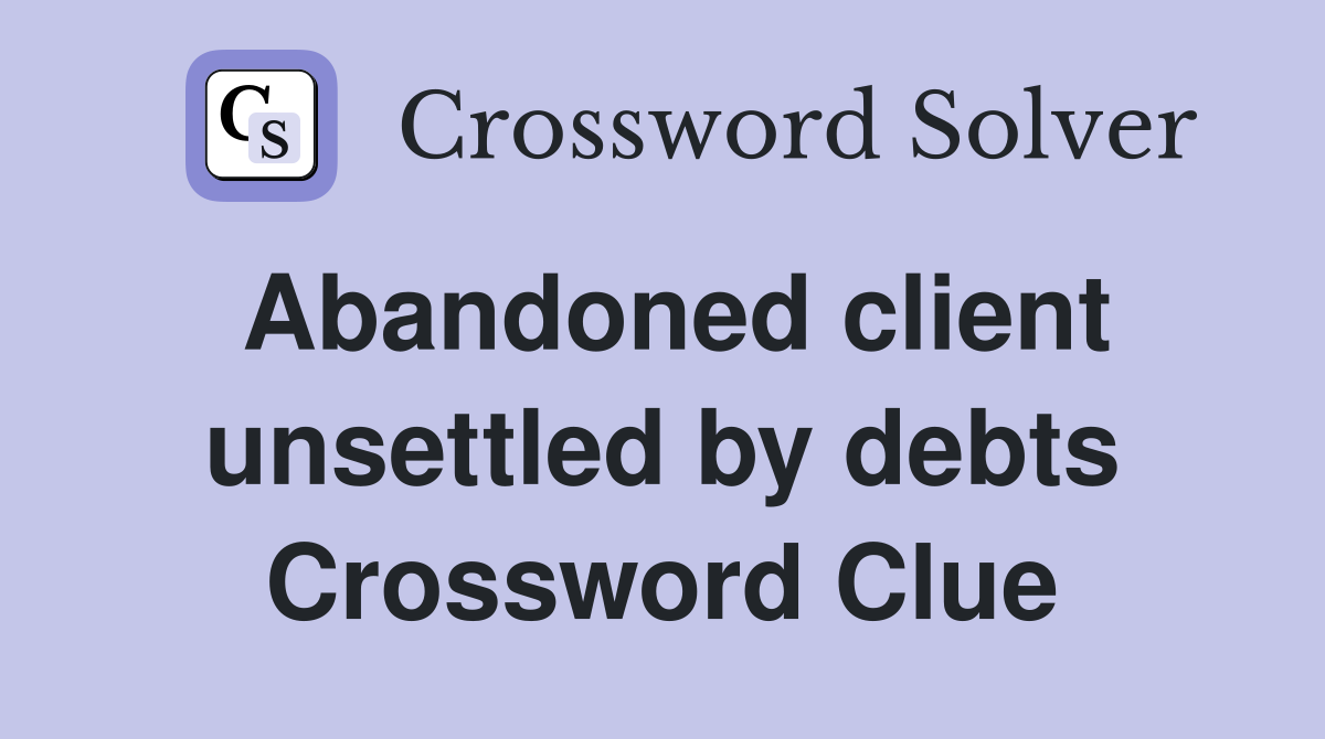 Abandoned client unsettled by debts Crossword Clue