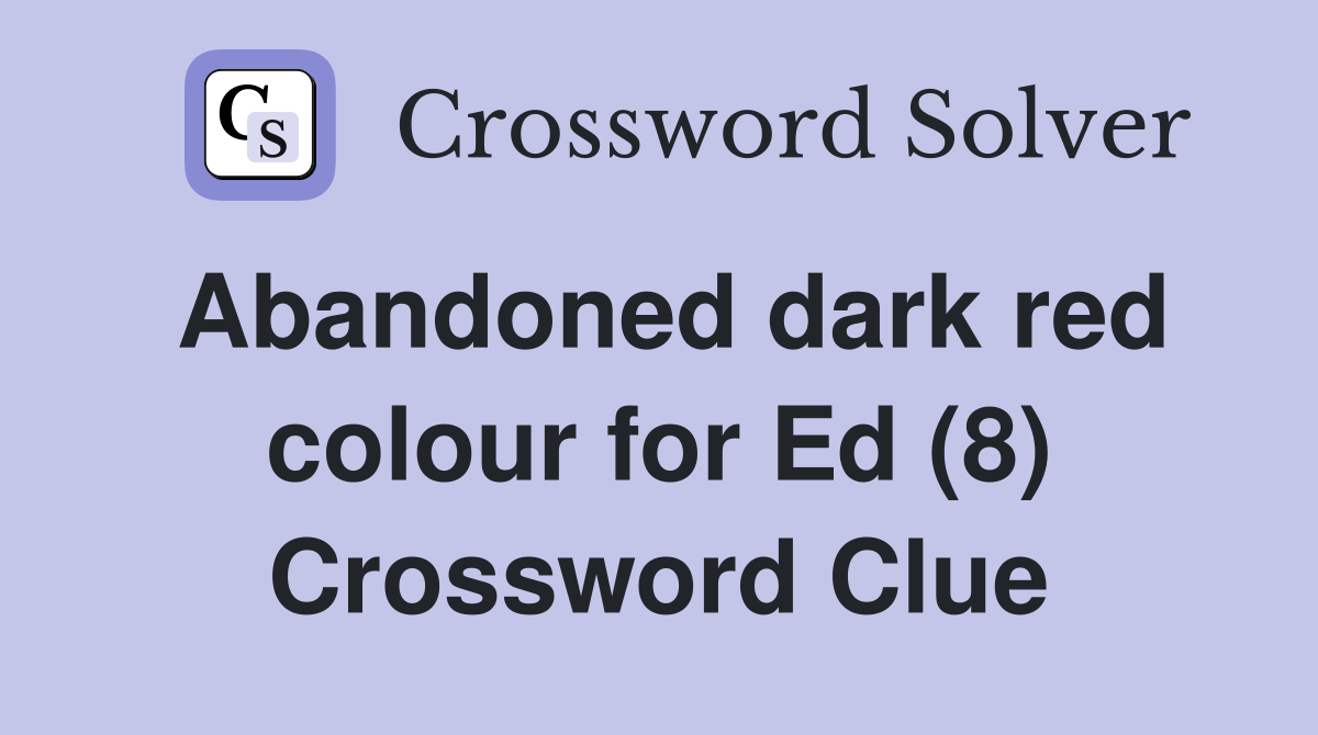 Abandoned dark red colour for Ed (8) Crossword Clue