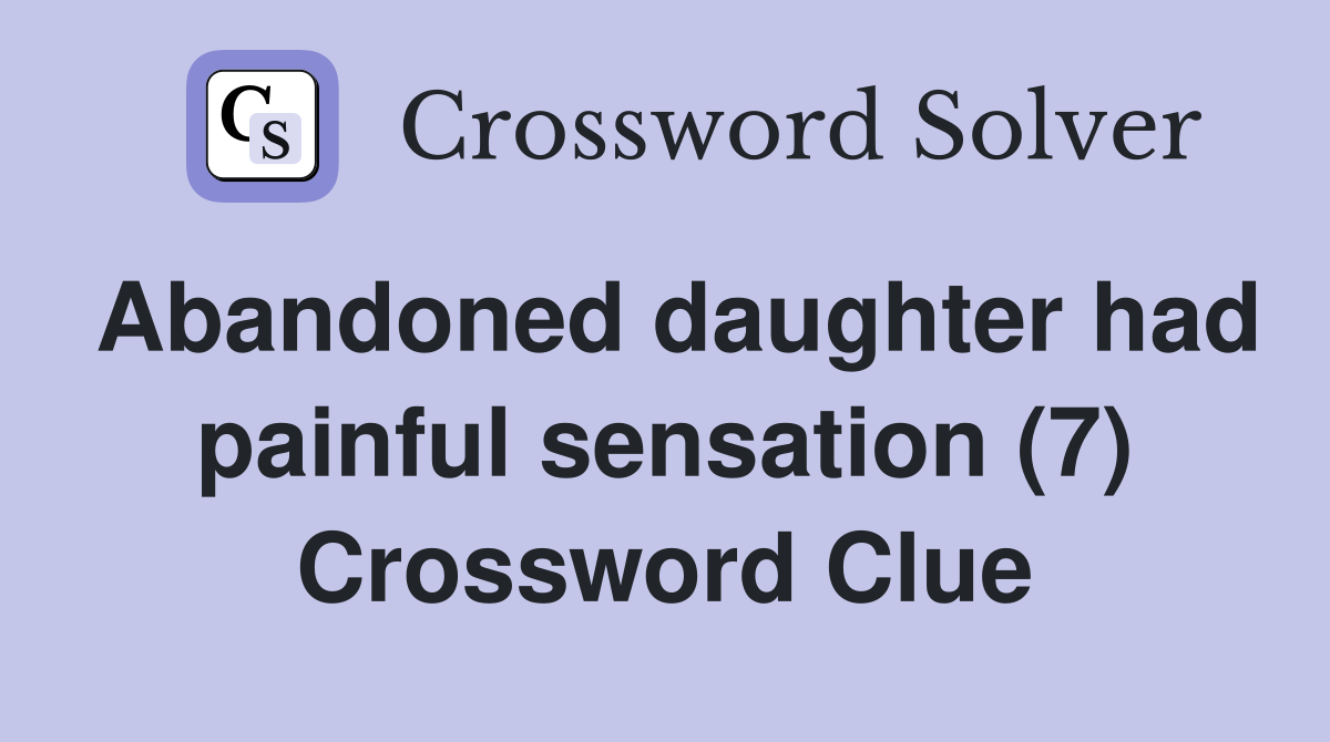 Abandoned daughter had painful sensation (7) Crossword Clue