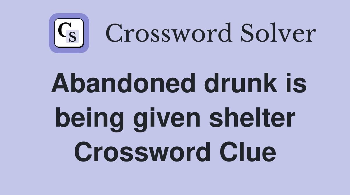 Abandoned drunk is being given shelter Crossword Clue