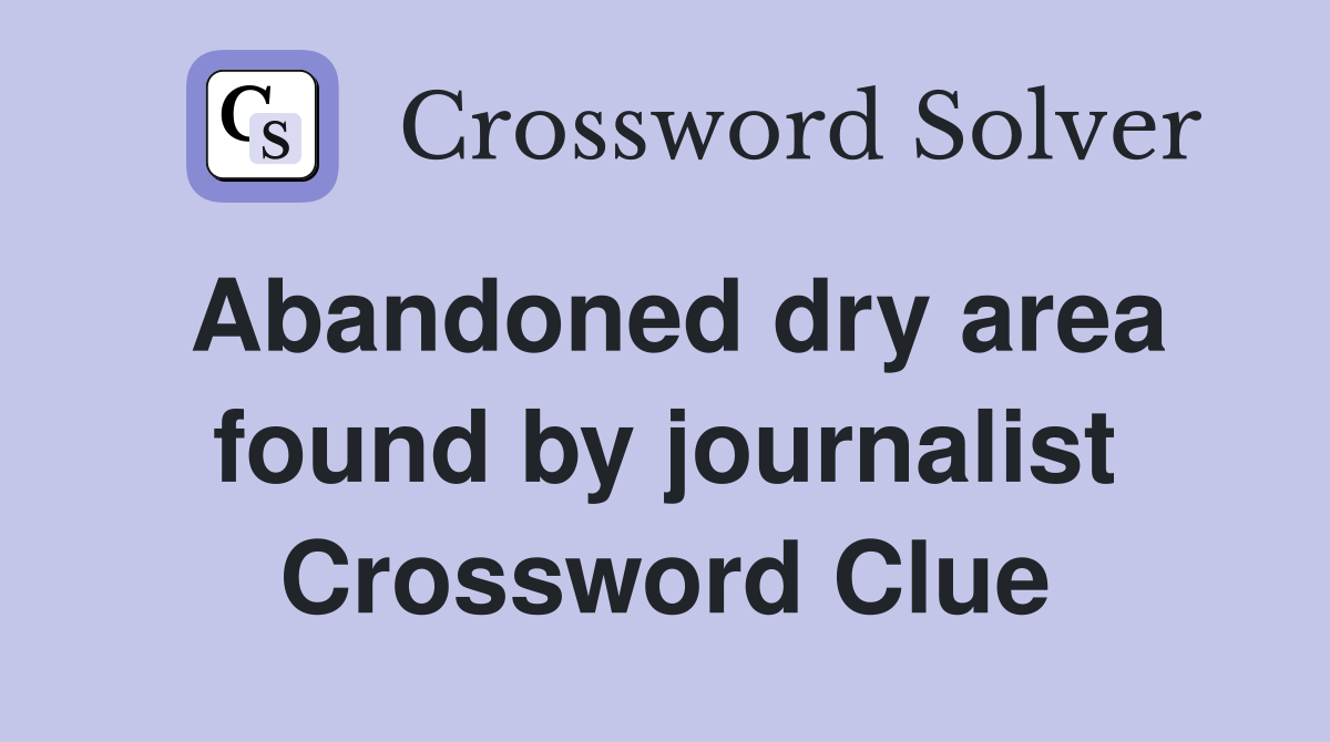 Abandoned dry area found by journalist Crossword Clue