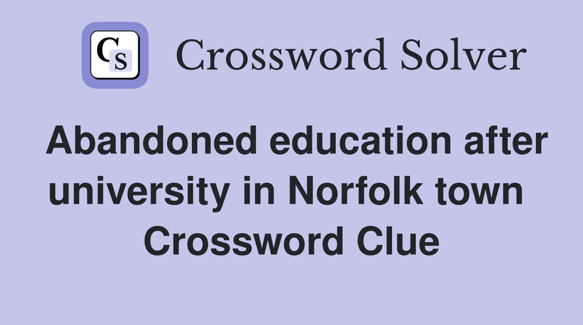 Abandoned education after university in Norfolk town  Crossword Clue