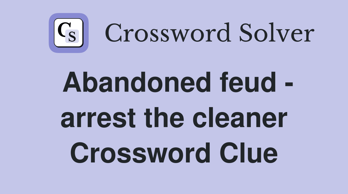 Abandoned feud - arrest the cleaner Crossword Clue