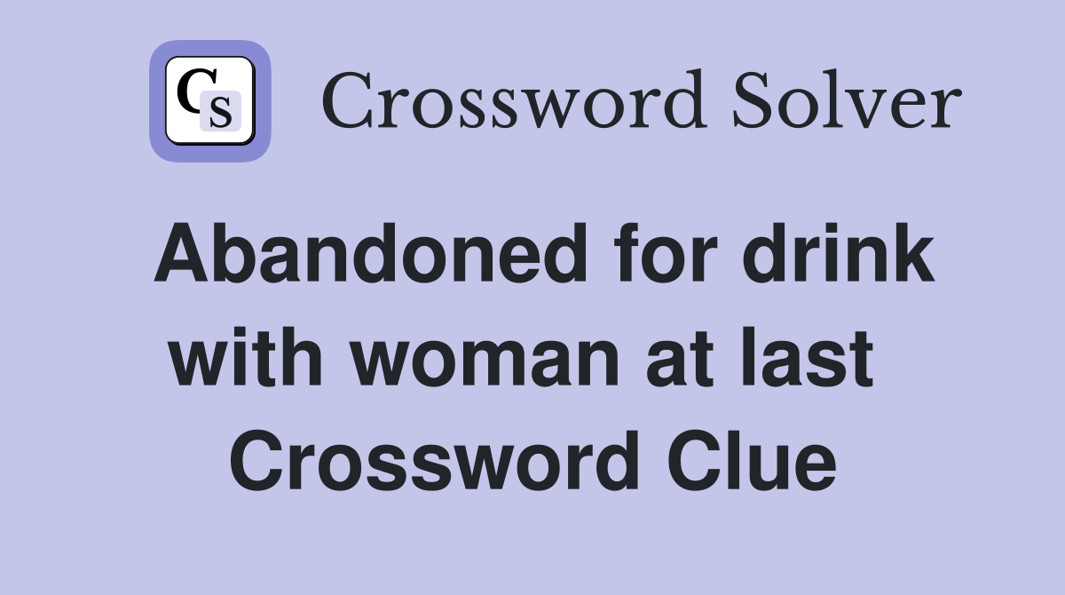 Abandoned for drink with woman at last  Crossword Clue