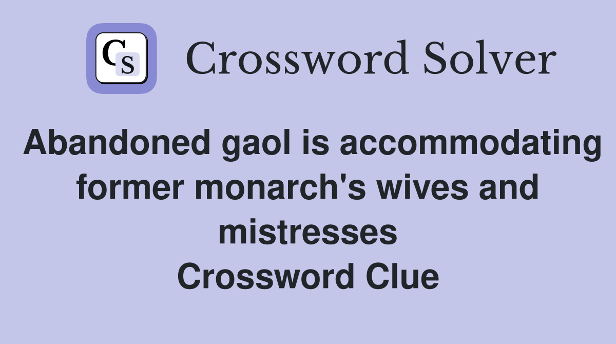 Abandoned gaol is accommodating former monarch's wives and mistresses Crossword Clue