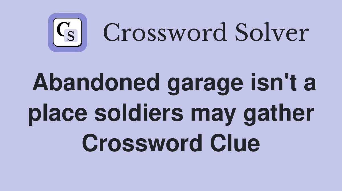 Abandoned garage isn't a place soldiers may gather Crossword Clue