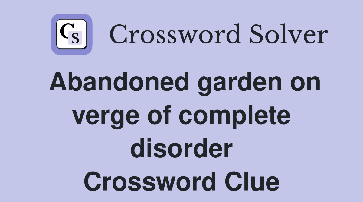 Abandoned garden on verge of complete disorder Crossword Clue