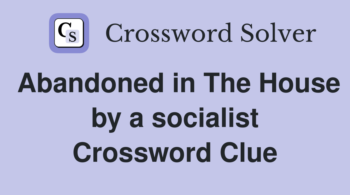 Abandoned in The House by a socialist Crossword Clue