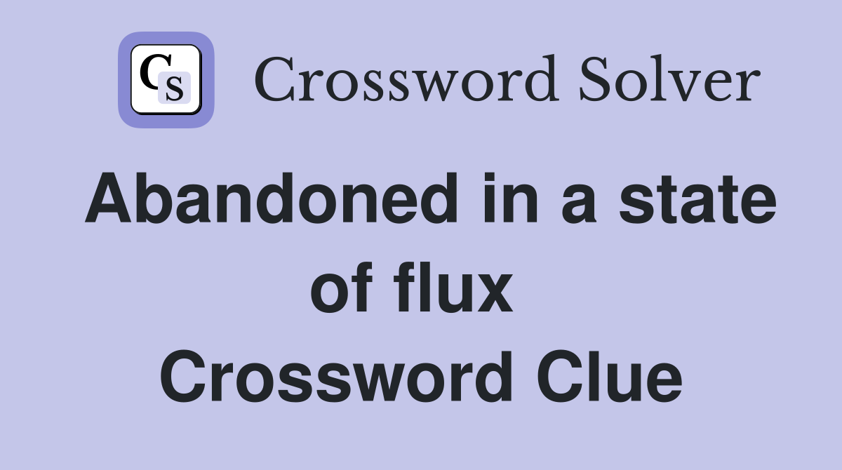 Abandoned in a state of flux  Crossword Clue