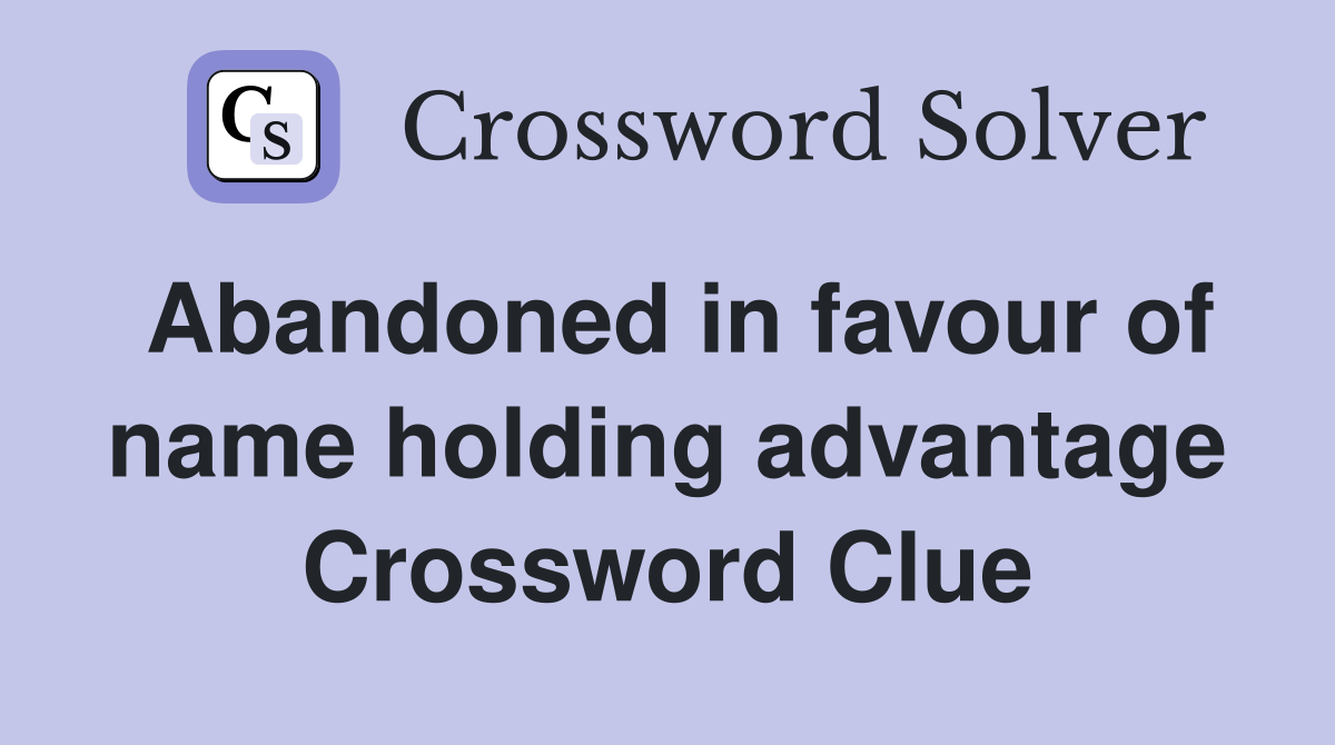 Abandoned in favour of name holding advantage Crossword Clue