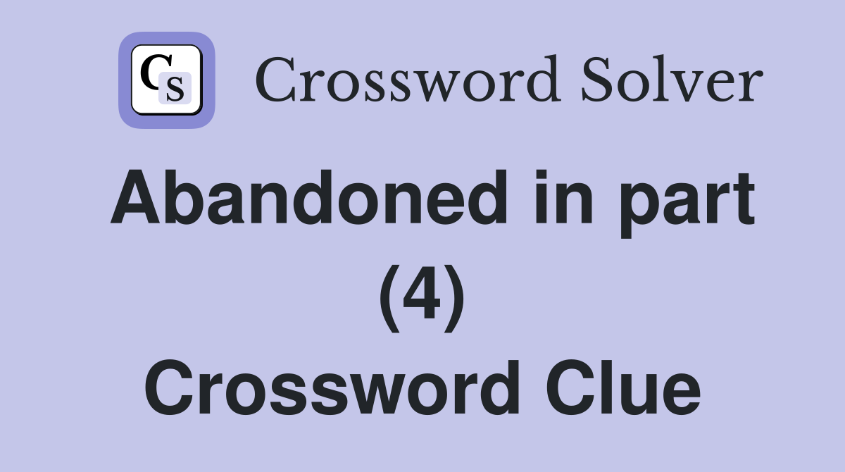 Abandoned in part (4) Crossword Clue