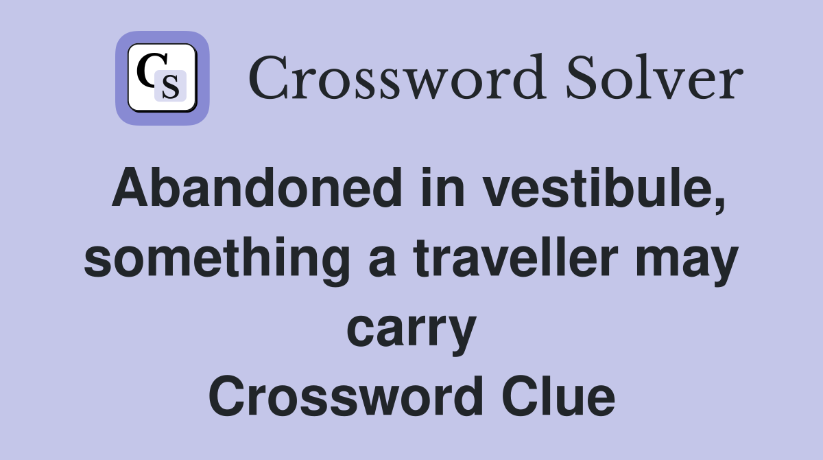 Abandoned in vestibule, something a traveller may carry Crossword Clue