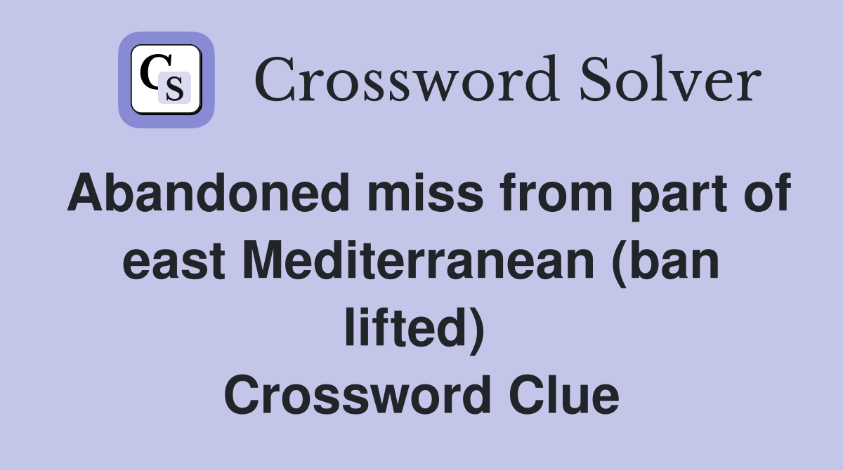Abandoned miss from part of east Mediterranean (ban lifted)  Crossword Clue