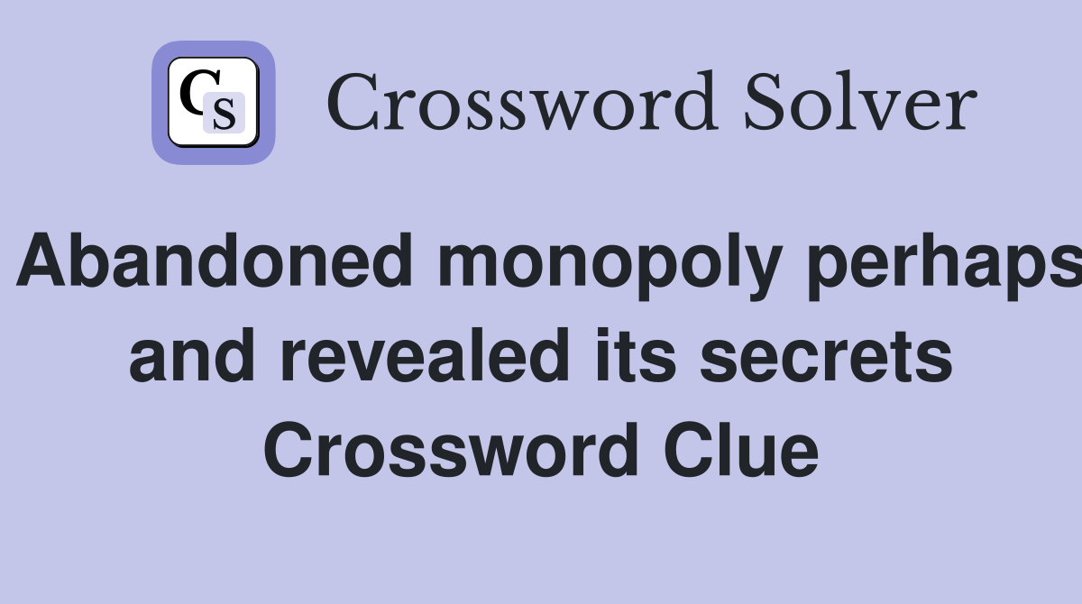 Abandoned monopoly perhaps and revealed its secrets Crossword Clue