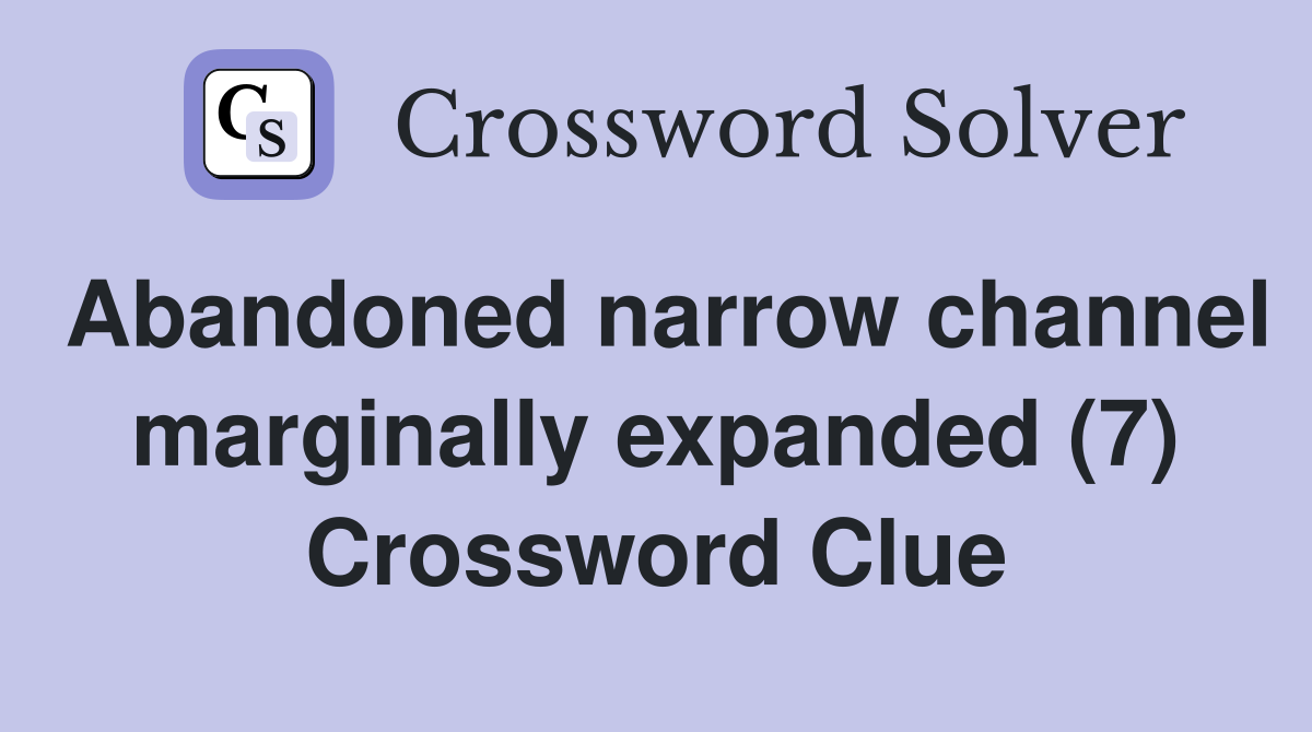 Abandoned narrow channel marginally expanded (7) Crossword Clue