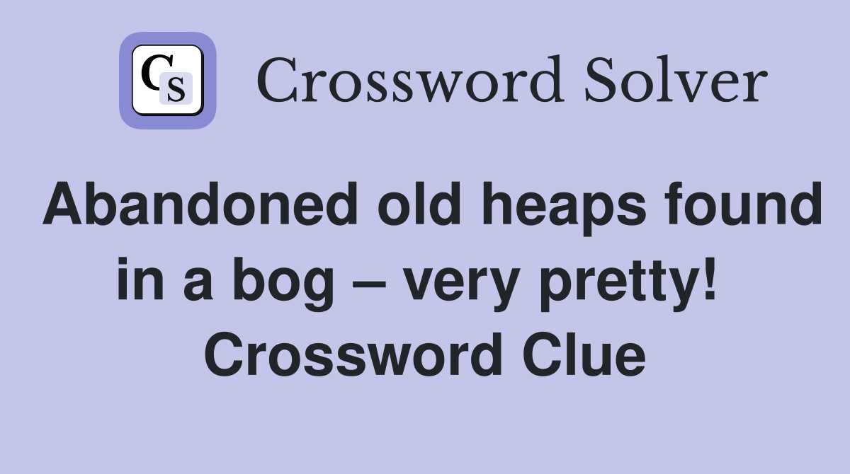 Abandoned old heaps found in a bog – very pretty!  Crossword Clue
