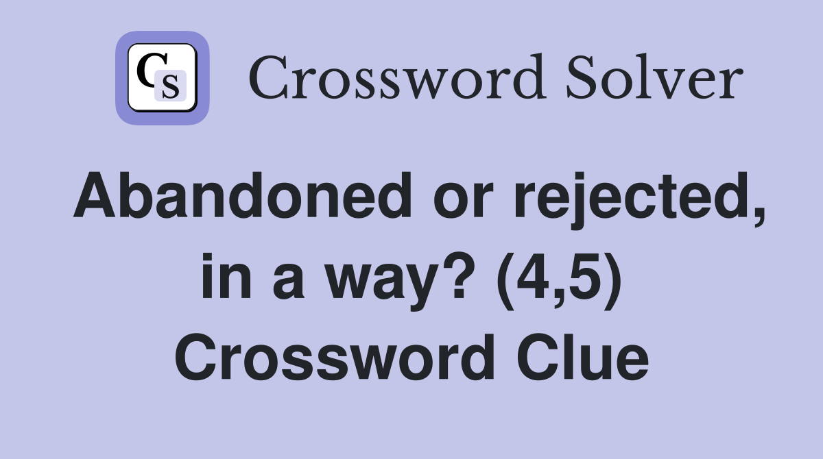 Abandoned or rejected, in a way? (4,5) Crossword Clue