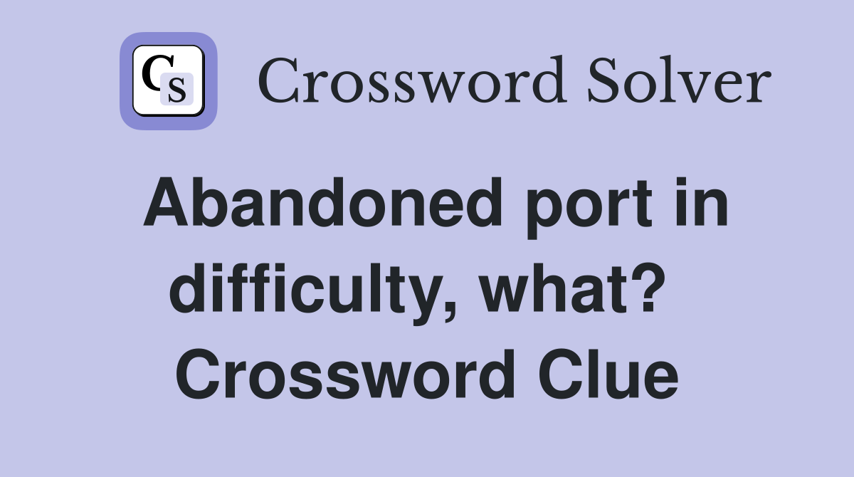 Abandoned port in difficulty, what?  Crossword Clue