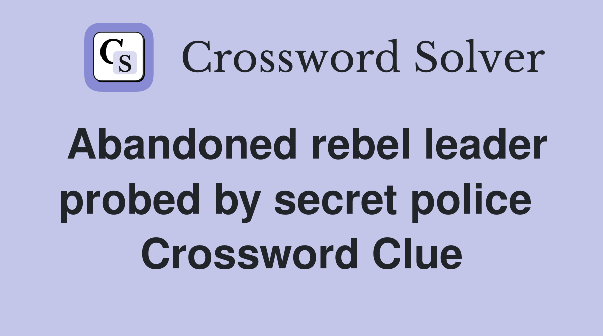 Abandoned rebel leader probed by secret police  Crossword Clue