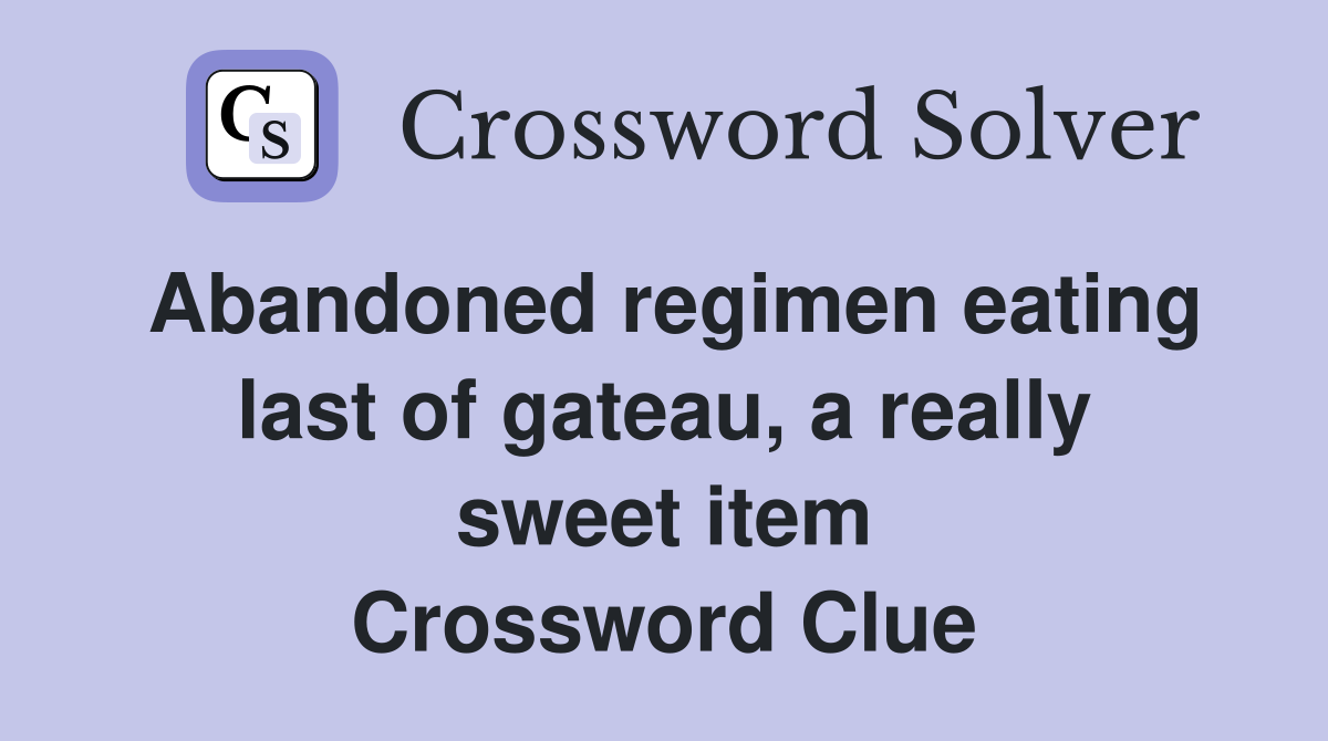 Abandoned regimen eating last of gateau, a really sweet item Crossword Clue