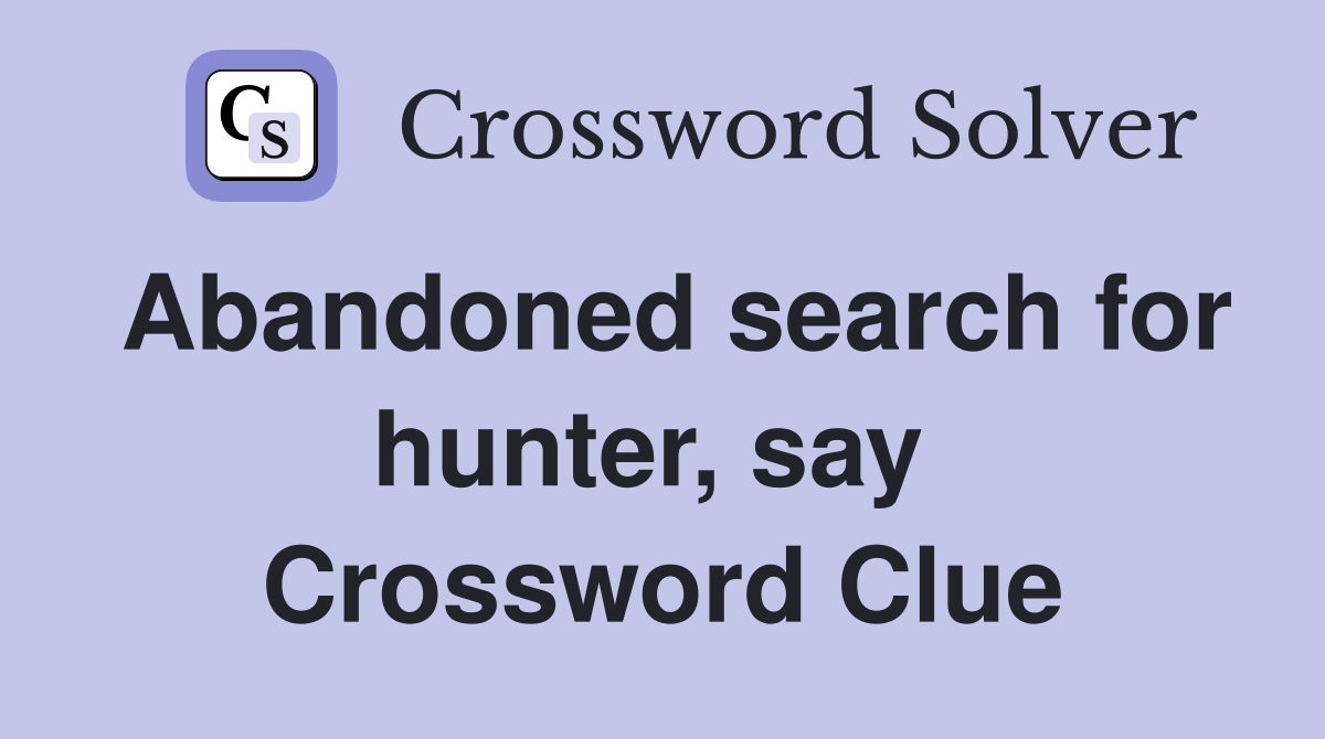 Abandoned search for hunter, say  Crossword Clue