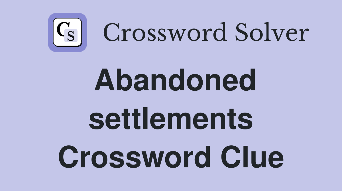 Abandoned settlements Crossword Clue
