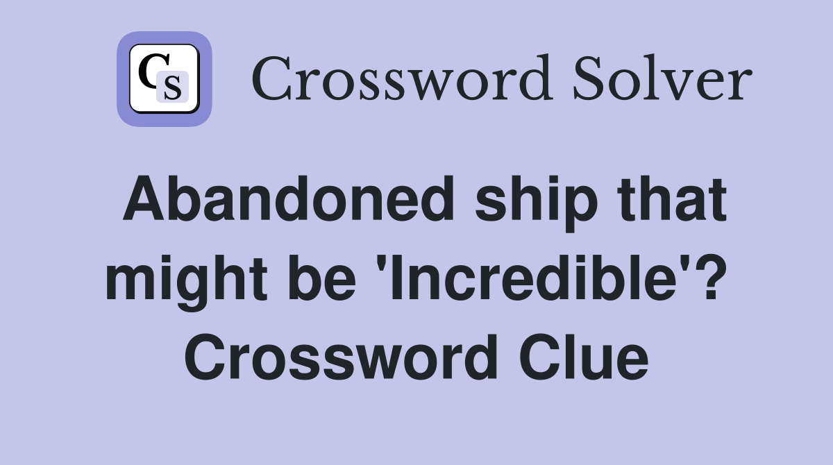 Abandoned ship that might be 'Incredible'? Crossword Clue