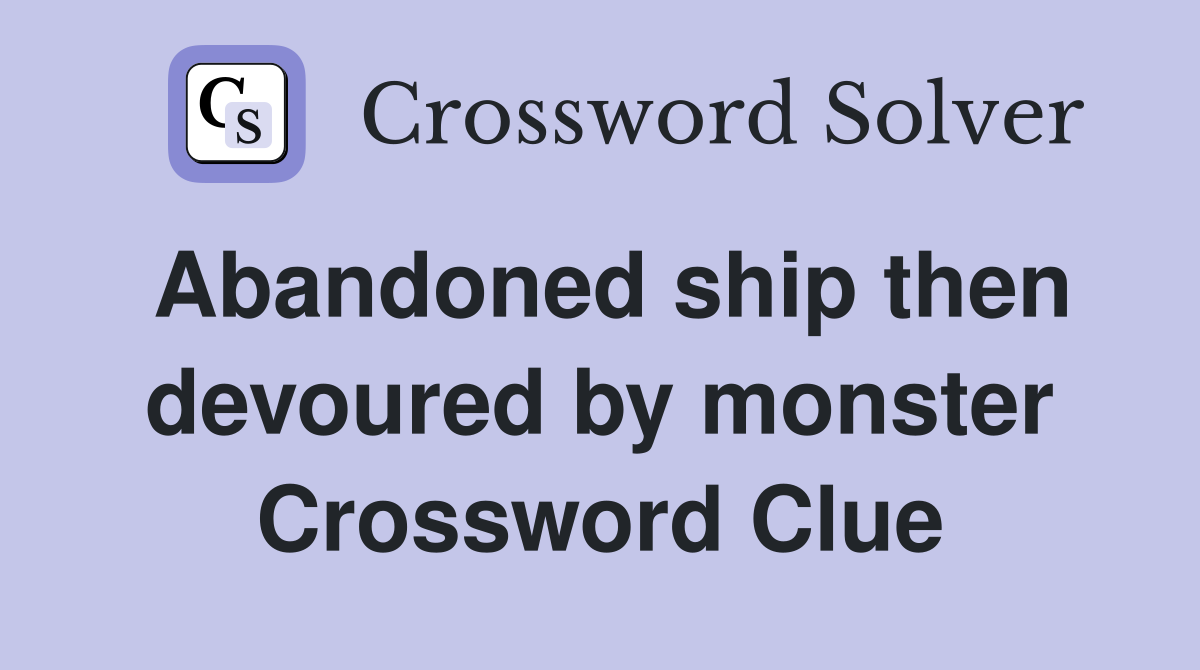 Abandoned ship then devoured by monster Crossword Clue