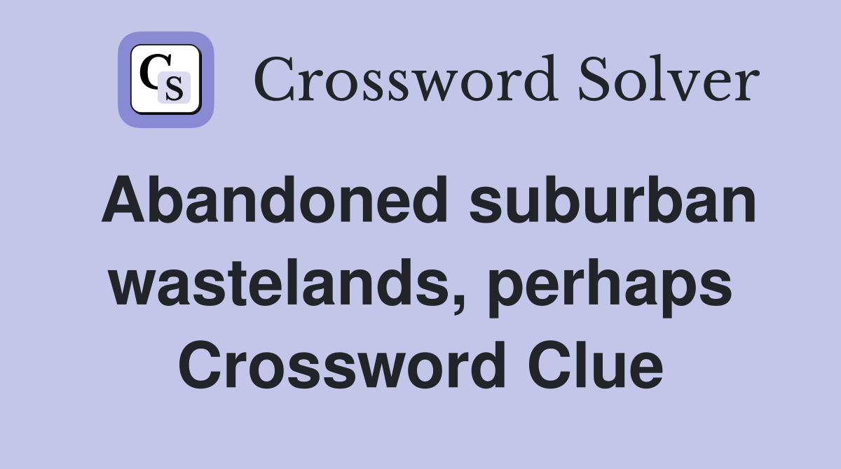 Abandoned suburban wastelands, perhaps Crossword Clue