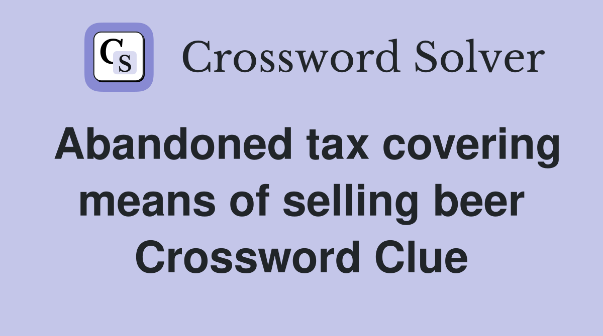 Abandoned tax covering means of selling beer Crossword Clue