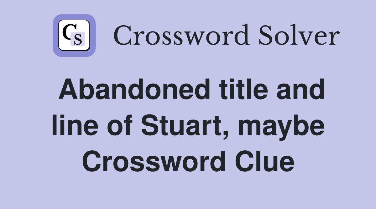 Abandoned title and line of Stuart, maybe Crossword Clue