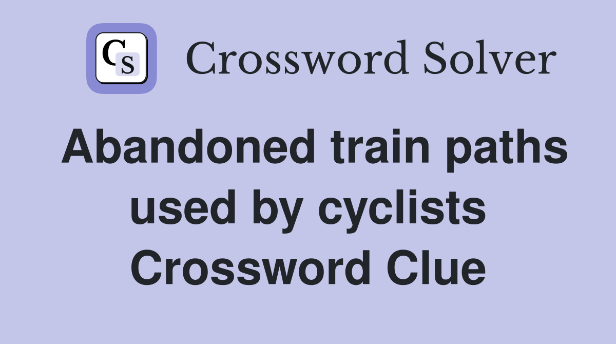 Abandoned train paths used by cyclists Crossword Clue