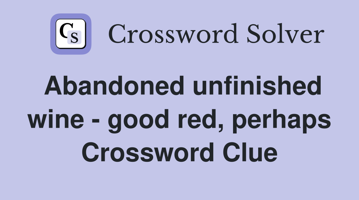 Abandoned unfinished wine - good red, perhaps Crossword Clue