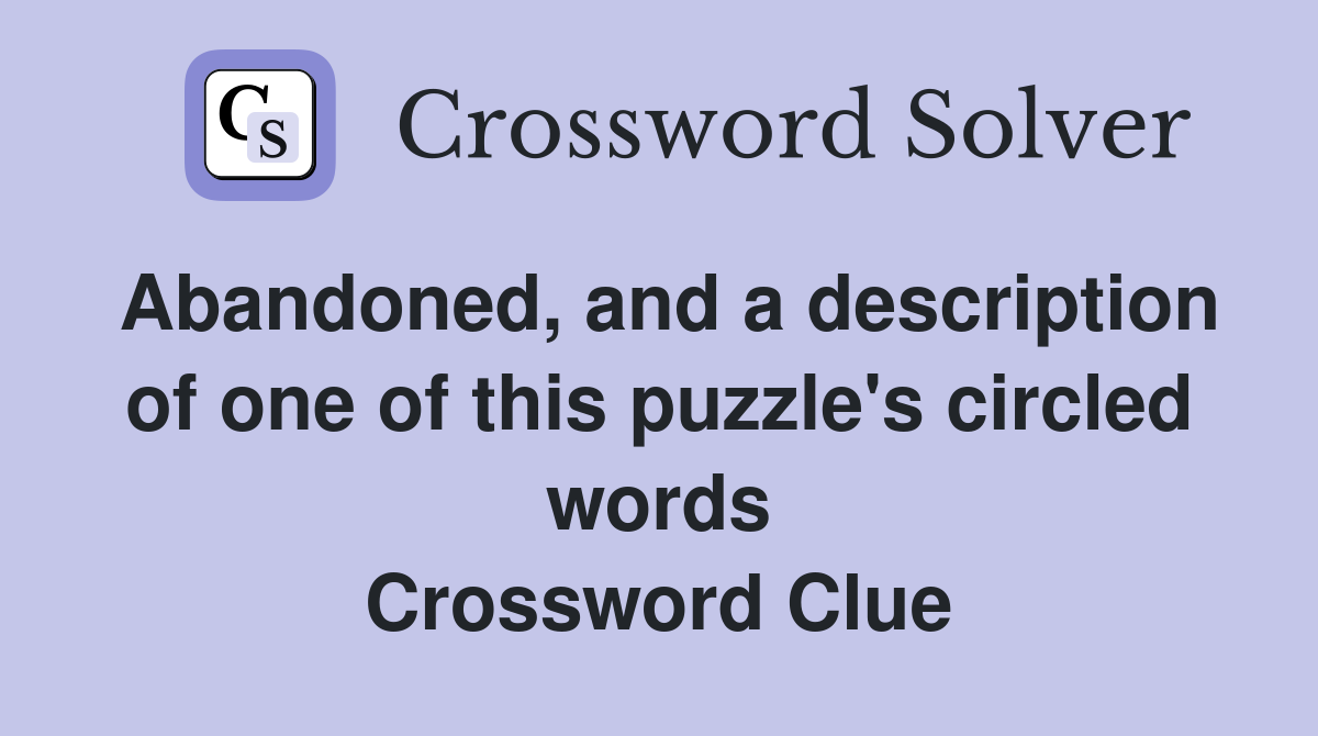 Abandoned, and a description of one of this puzzle's circled words Crossword Clue