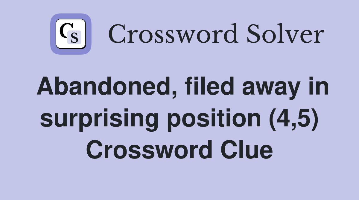 Abandoned, filed away in surprising position (4,5) Crossword Clue