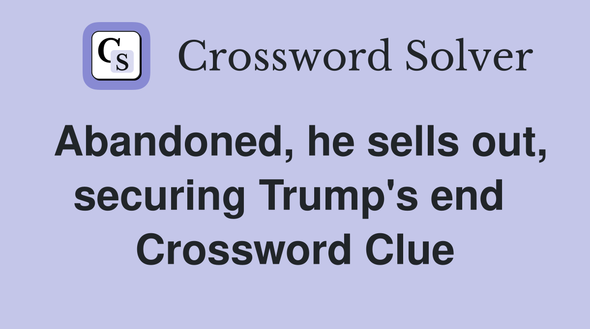 Abandoned, he sells out, securing Trump's end  Crossword Clue