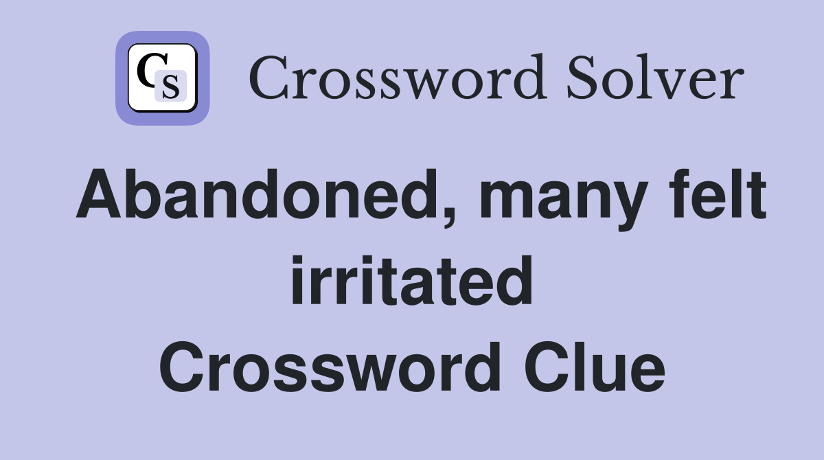 Abandoned, many felt irritated Crossword Clue