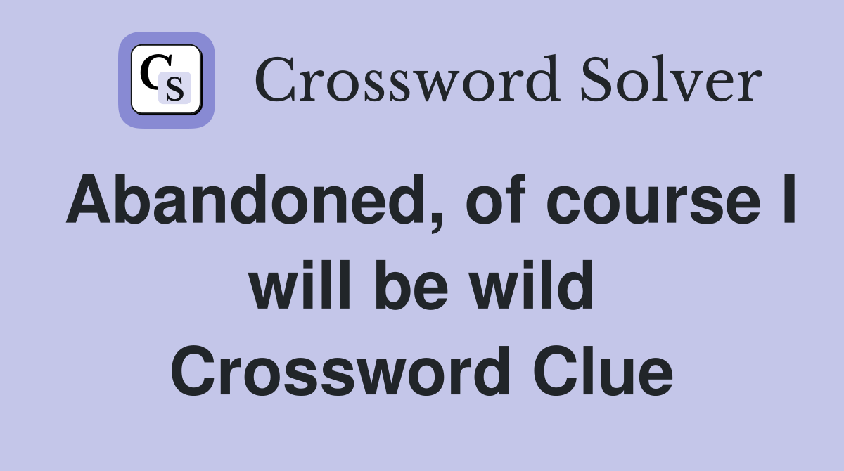 Abandoned, of course I will be wild Crossword Clue