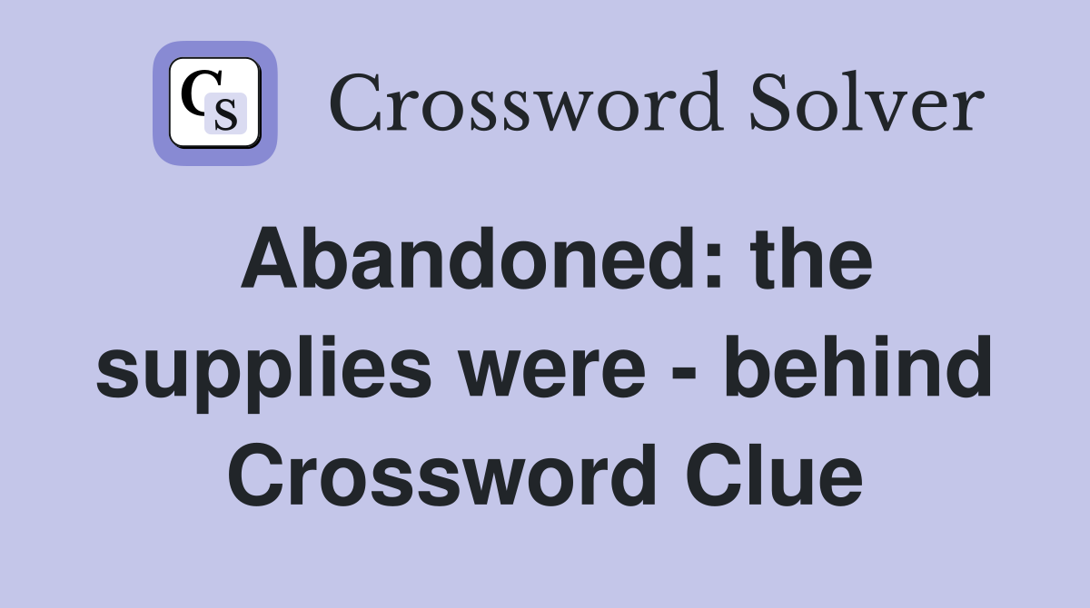 Abandoned: the supplies were - behind Crossword Clue