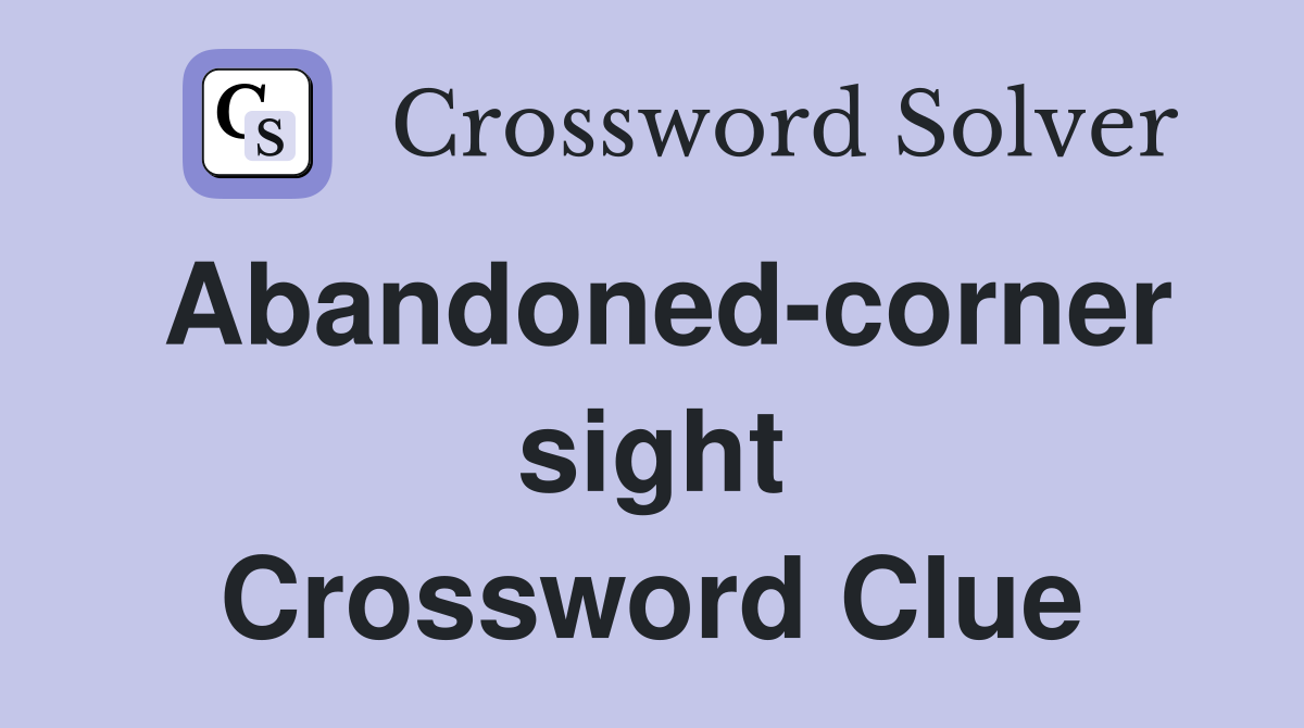 Abandoned-corner sight Crossword Clue