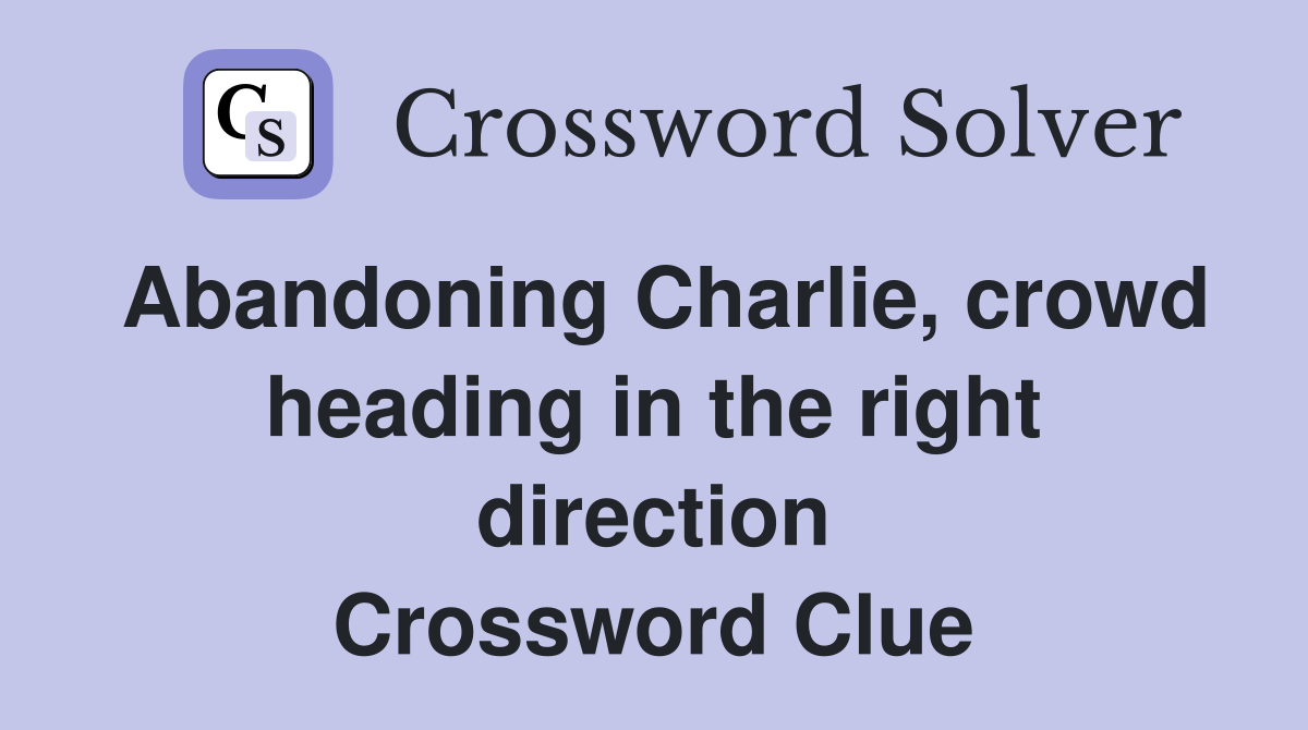Abandoning Charlie, crowd heading in the right direction Crossword Clue