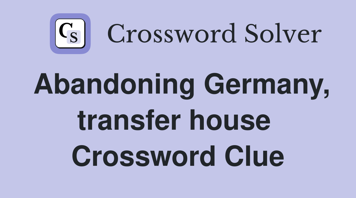 Abandoning Germany, transfer house  Crossword Clue